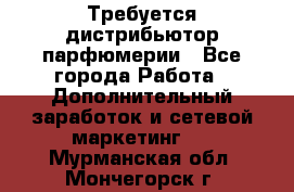 Требуется дистрибьютор парфюмерии - Все города Работа » Дополнительный заработок и сетевой маркетинг   . Мурманская обл.,Мончегорск г.